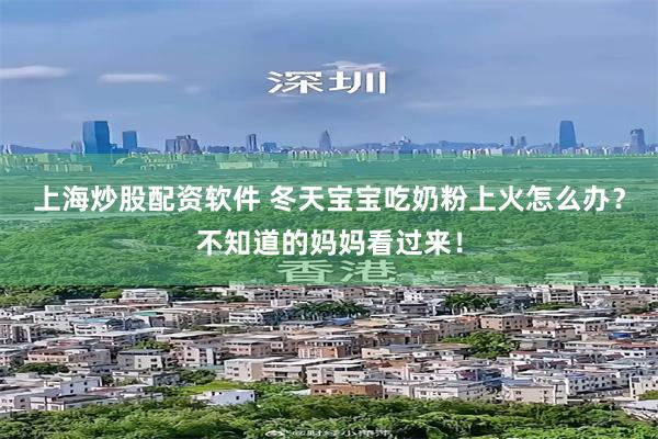 上海炒股配资软件 冬天宝宝吃奶粉上火怎么办？不知道的妈妈看过来！