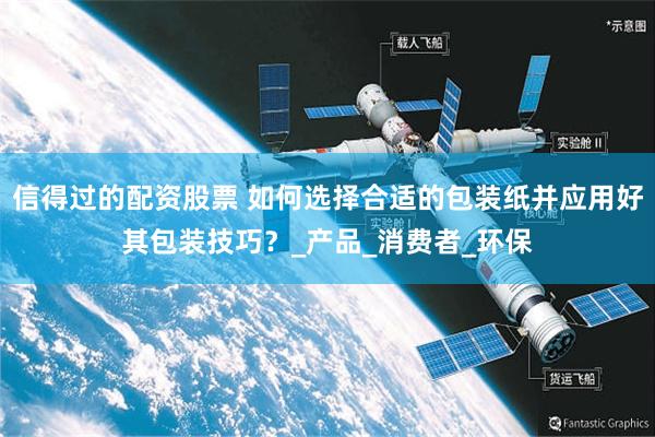 信得过的配资股票 如何选择合适的包装纸并应用好其包装技巧？_产品_消费者_环保