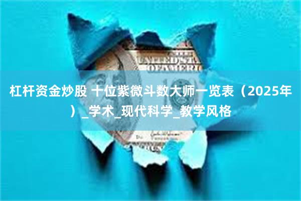 杠杆资金炒股 十位紫微斗数大师一览表（2025年）_学术_现代科学_教学风格
