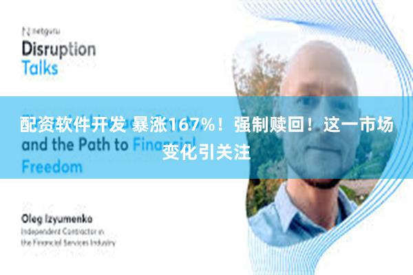 配资软件开发 暴涨167%！强制赎回！这一市场变化引关注