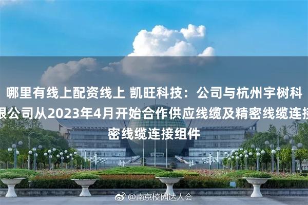 哪里有线上配资线上 凯旺科技：公司与杭州宇树科技有限公司从2023年4月开始合作供应线缆及精密线缆连接组件