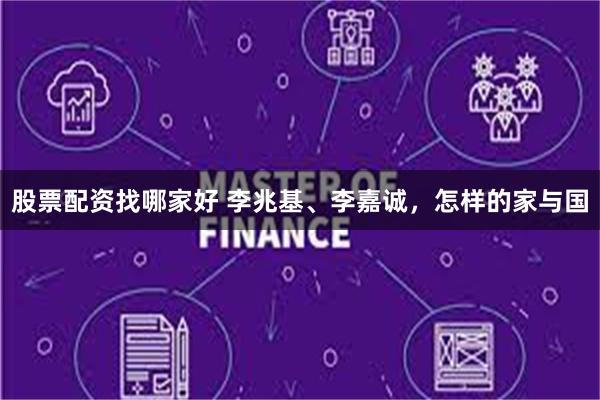 股票配资找哪家好 李兆基、李嘉诚，怎样的家与国
