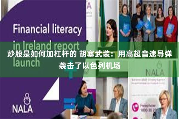 炒股是如何加杠杆的 胡塞武装：用高超音速导弹袭击了以色列机场