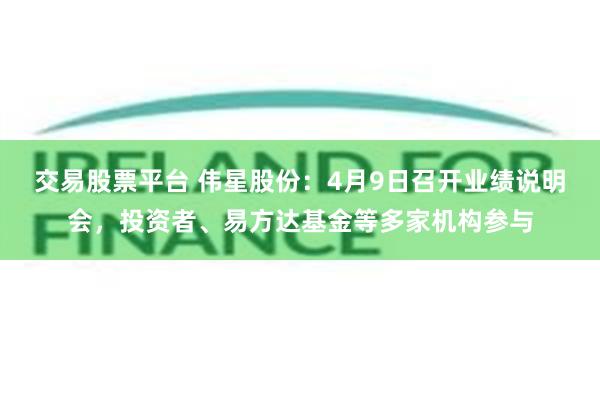 交易股票平台 伟星股份：4月9日召开业绩说明会，投资者、易方达基金等多家机构参与