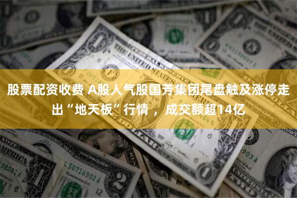 股票配资收费 A股人气股国芳集团尾盘触及涨停走出“地天板”行情 ，成交额超14亿