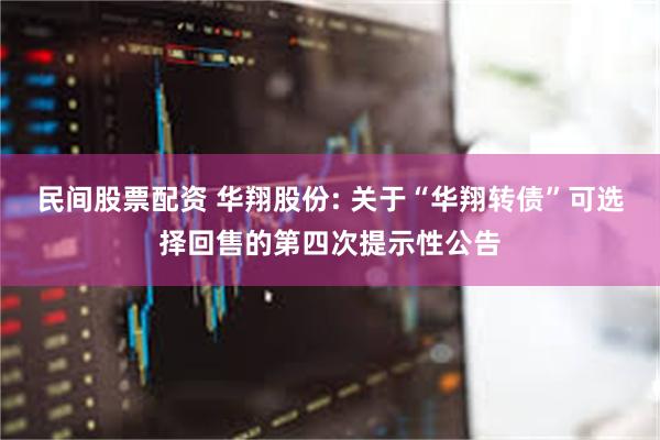 民间股票配资 华翔股份: 关于“华翔转债”可选择回售的第四次提示性公告
