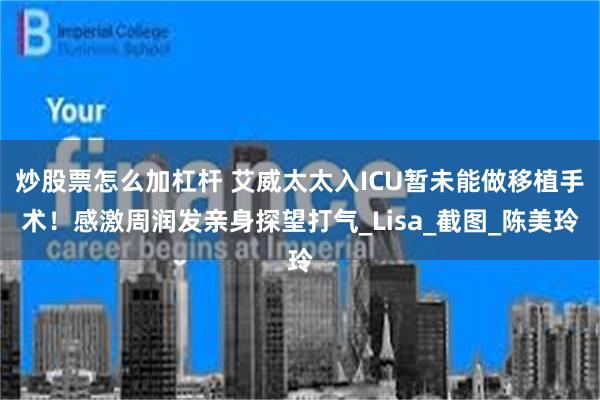 炒股票怎么加杠杆 艾威太太入ICU暂未能做移植手术！感激周润发亲身探望打气_Lisa_截图_陈美玲