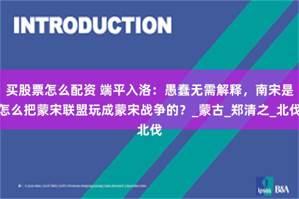 买股票怎么配资 端平入洛：愚蠢无需解释，南宋是怎么把蒙宋联盟玩成蒙宋战争的？_蒙古_郑清之_北伐