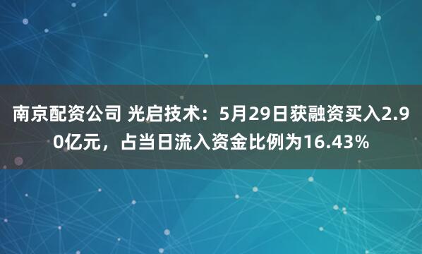 南京配资公司 光启技术：5月29日获融资买入2.90亿元，占当日流入资金比例为16.43%