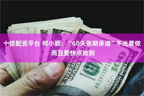 十倍配资平台 何小鹏：“60天账期承诺”不光要做 而且要快点做到