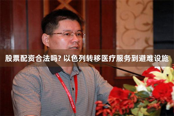 股票配资合法吗? 以色列转移医疗服务到避难设施