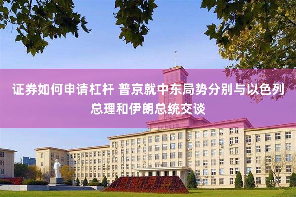 证券如何申请杠杆 普京就中东局势分别与以色列总理和伊朗总统交谈