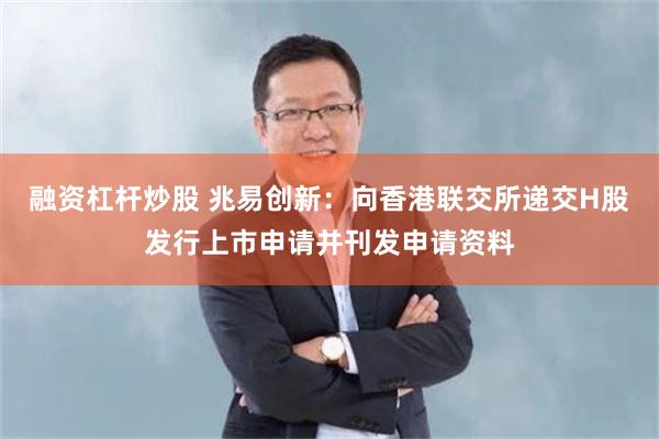 融资杠杆炒股 兆易创新：向香港联交所递交H股发行上市申请并刊发申请资料