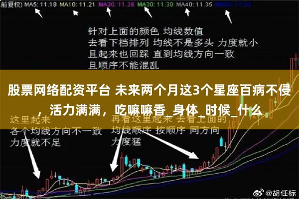 股票网络配资平台 未来两个月这3个星座百病不侵，活力满满，吃嘛嘛香_身体_时候_什么