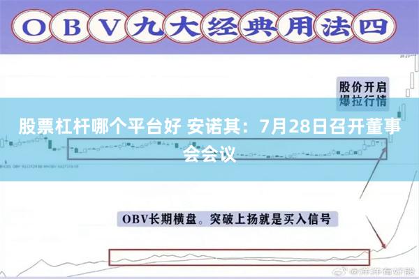 股票杠杆哪个平台好 安诺其：7月28日召开董事会会议