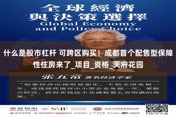 什么是股市杠杆 可跨区购买！成都首个配售型保障性住房来了_项目_资格_天府花园