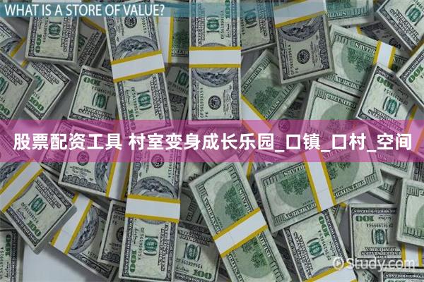 股票配资工具 村室变身成长乐园_口镇_口村_空间