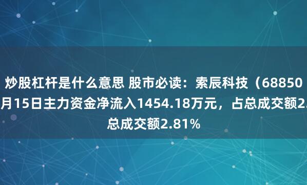 炒股杠杆是什么意思 股市必读：索辰科技（688507）8月15日主力资金净流入1454.18万元，占总成交额2.81%