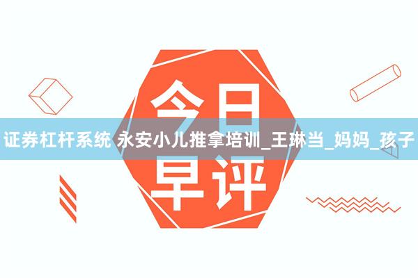 证券杠杆系统 永安小儿推拿培训_王琳当_妈妈_孩子
