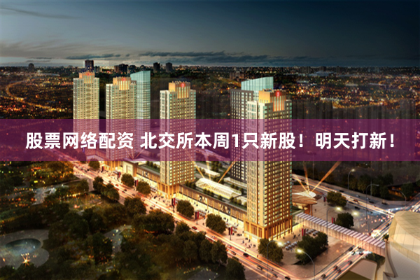 股票网络配资 北交所本周1只新股！明天打新！