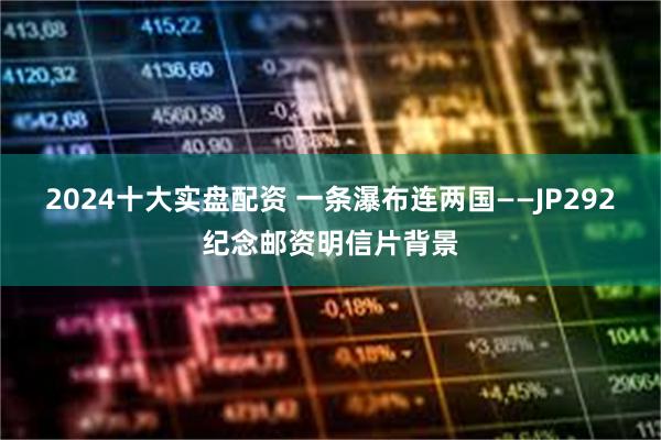 2024十大实盘配资 一条瀑布连两国——JP292纪念邮资明信片背景