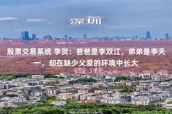 股票交易系统 李贺：爸爸是李双江，弟弟是李天一，却在缺少父爱的环境中长大