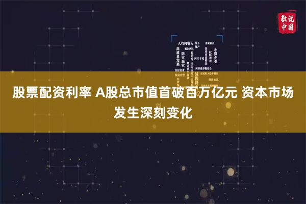 股票配资利率 A股总市值首破百万亿元 资本市场发生深刻变化