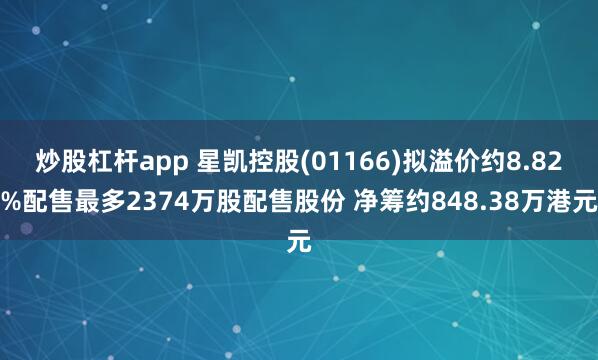 炒股杠杆app 星凯控股(01166)拟溢价约8.82%配售最多2374万股配售股份 净筹约848.38万港元