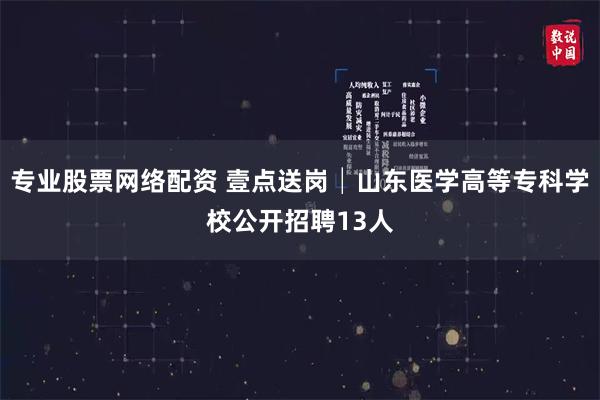 专业股票网络配资 壹点送岗│山东医学高等专科学校公开招聘13人