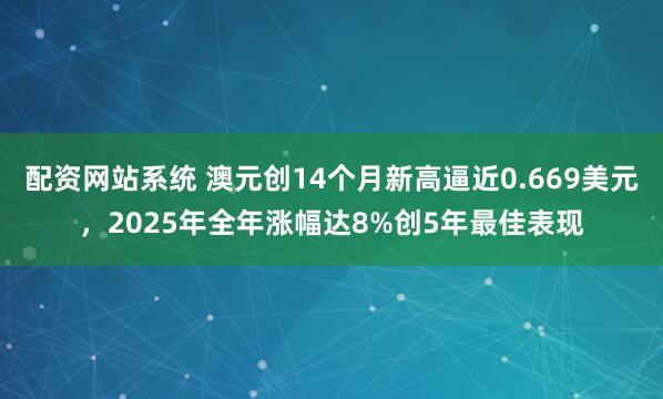 配资网站系统 澳元创14个月新高逼近0.669美元，2025年全年涨幅达8%创5年最佳表现
